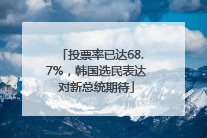 投票率已达68.7%，韩国选民表达对新总统期待
