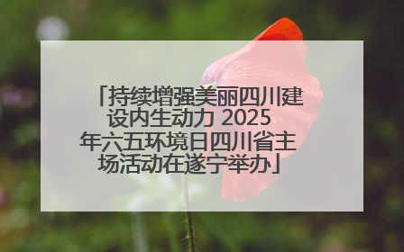 持续增强美丽四川建设内生动力 2025年六五环境日四川省主场活动在遂宁举办