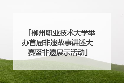 柳州职业技术大学举办首届非遗故事讲述大赛暨非遗展示活动