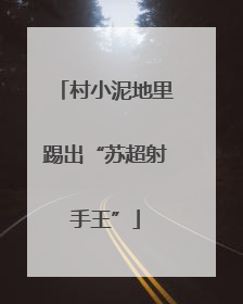 村小泥地里踢出“苏超射手王”