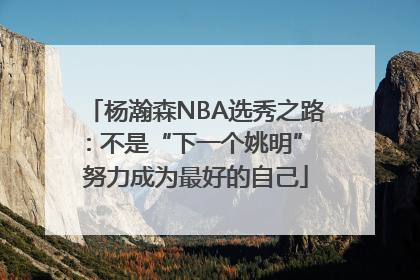 杨瀚森NBA选秀之路：不是“下一个姚明” 努力成为最好的自己