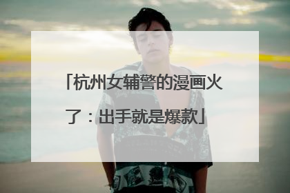 杭州女辅警的漫画火了：出手就是爆款