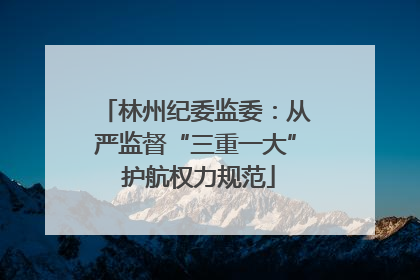 林州纪委监委：从严监督“三重一大” 护航权力规范