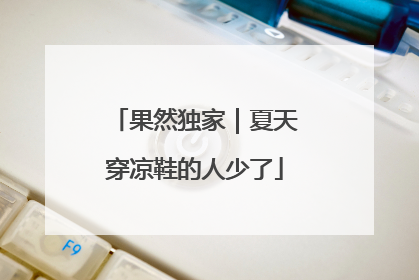 果然独家｜夏天穿凉鞋的人少了