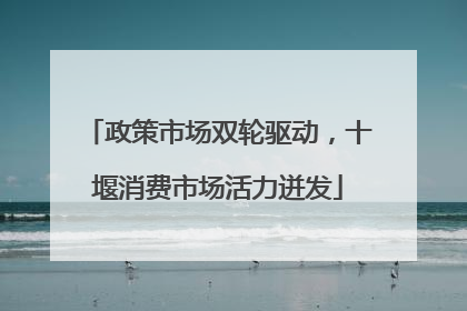 政策市场双轮驱动，十堰消费市场活力迸发
