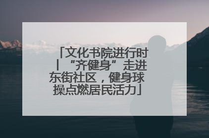 文化书院进行时丨“齐健身”走进东街社区，健身球操点燃居民活力