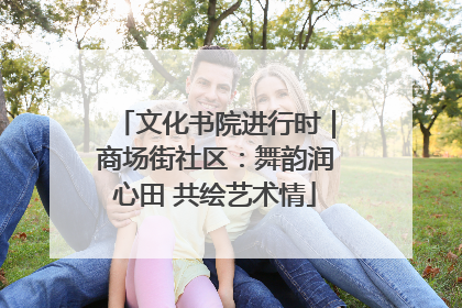 文化书院进行时｜商场街社区：舞韵润心田 共绘艺术情