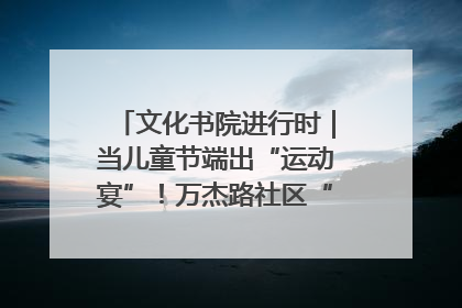 文化书院进行时｜当儿童节端出“运动宴”！万杰路社区“玩”出亲子新花样