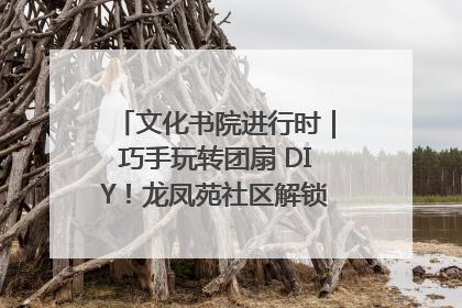 文化书院进行时｜巧手玩转团扇 DIY！龙凤苑社区解锁古风美学新姿势