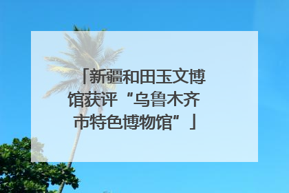 新疆和田玉文博馆获评“乌鲁木齐市特色博物馆”