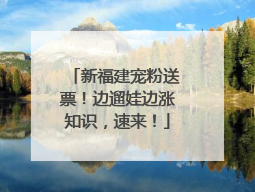 新福建宠粉送票！边遛娃边涨知识，速来！