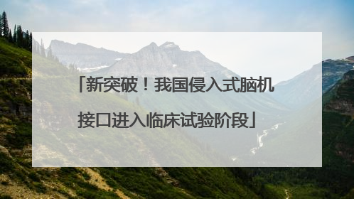 新突破！我国侵入式脑机接口进入临床试验阶段