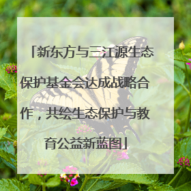 新东方与三江源生态保护基金会达成战略合作，共绘生态保护与教育公益新蓝图