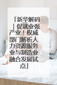 新华解码｜促就业强产业！权威部门解析人力资源服务业与制造业融合发展试点