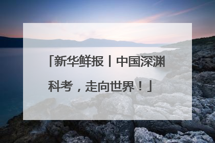 新华鲜报丨中国深渊科考，走向世界！