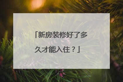 新房装修好了多久才能入住？