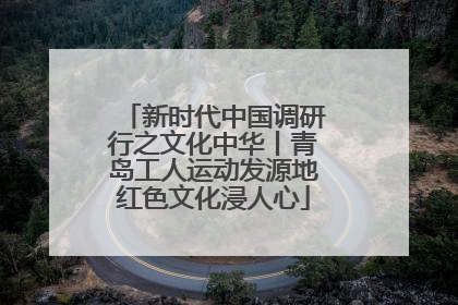 新时代中国调研行之文化中华丨青岛工人运动发源地红色文化浸人心
