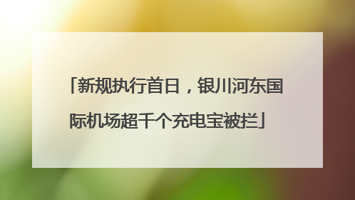 新规执行首日，银川河东国际机场超千个充电宝被拦