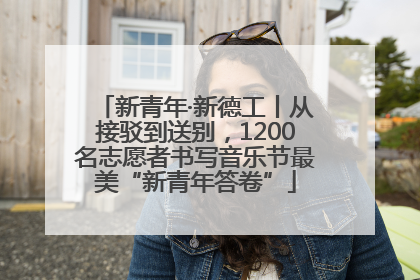 新青年·新德工丨从接驳到送别，1200名志愿者书写音乐节最美“新青年答卷”