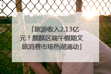 旅游收入2.13亿元！麒麟区端午假期文旅消费市场热潮涌动