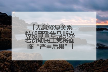 无意修复关系 特朗普警告马斯克若资助民主党将面临“严重后果”