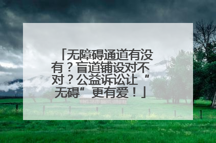 无障碍通道有没有？盲道铺设对不对？公益诉讼让“无碍”更有爱！