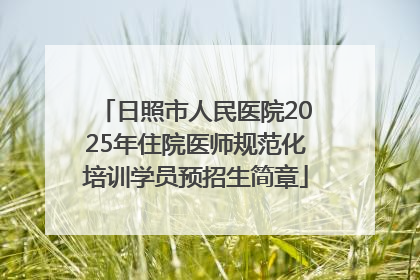 日照市人民医院2025年住院医师规范化培训学员预招生简章