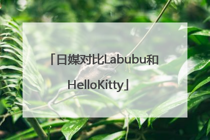 日媒对比Labubu和HelloKitty