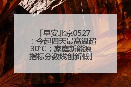 早安北京0527：今起四天最高温超30℃；家庭新能源指标分数线创新低