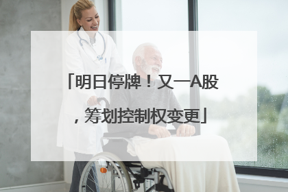 明日停牌！又一A股，筹划控制权变更