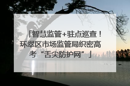智慧监管+驻点巡查！环翠区市场监管局织密高考“舌尖防护网”