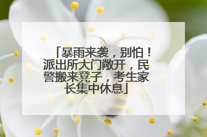 暴雨来袭，别怕！派出所大门敞开，民警搬来凳子，考生家长集中休息
