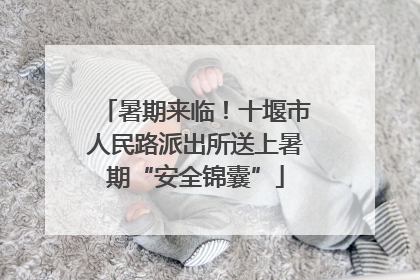暑期来临！十堰市人民路派出所送上暑期“安全锦囊”