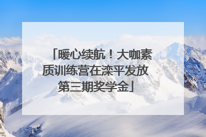 暖心续航！大咖素质训练营在滦平发放第三期奖学金