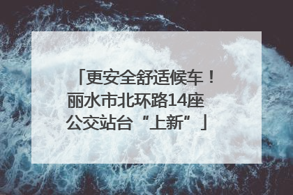 更安全舒适候车！丽水市北环路14座公交站台“上新”