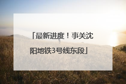 最新进度!事关沈阳地铁3号线东段