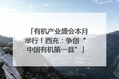 有机产业盛会本月举行！西充：争创“中国有机第一县”
