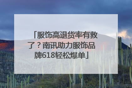 服饰高退货率有救了？南讯助力服饰品牌618轻松爆单