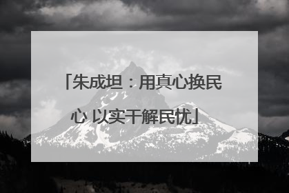 朱成坦：用真心换民心 以实干解民忧