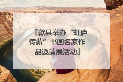 歙县举办“虹庐传薪”书画名家作品邀请展活动