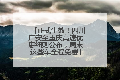 正式生效！四川广安至重庆高速优惠细则公布，周末这些车全程免费