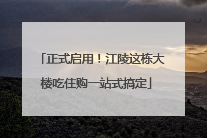 正式启用！江陵这栋大楼吃住购一站式搞定