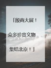 殷商大展！众多珍贵文物集结北京！