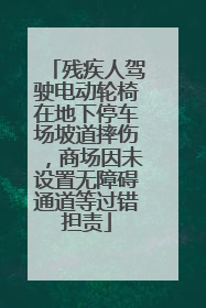 残疾人驾驶电动轮椅在地下停车场坡道摔伤，商场因未设置无障碍通道等过错担责
