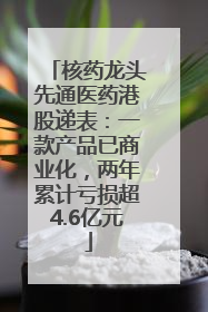 核药龙头先通医药港股递表：一款产品已商业化，两年累计亏损超4.6亿元