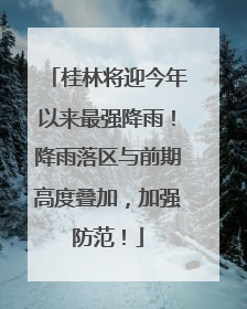 桂林将迎今年以来最强降雨！降雨落区与前期高度叠加，加强防范！