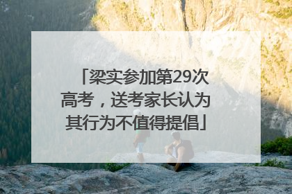 梁实参加第29次高考，送考家长认为其行为不值得提倡