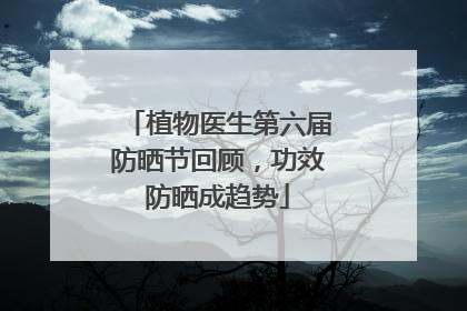 植物医生第六届防晒节回顾，功效防晒成趋势