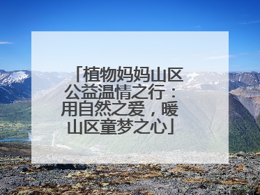 植物妈妈山区公益温情之行：用自然之爱，暖山区童梦之心