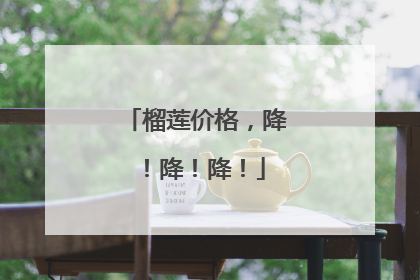 榴莲价格，降！降！降！